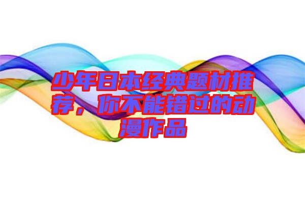 少年日本經(jīng)典題材推薦，你不能錯(cuò)過(guò)的動(dòng)漫作品