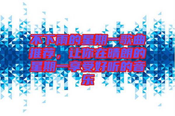 不下雨的星期一歌曲推薦，讓你在晴朗的星期一享受好聽的音樂