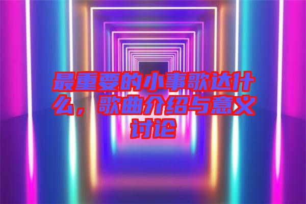 最重要的小事歌達(dá)什么，歌曲介紹與意義討論
