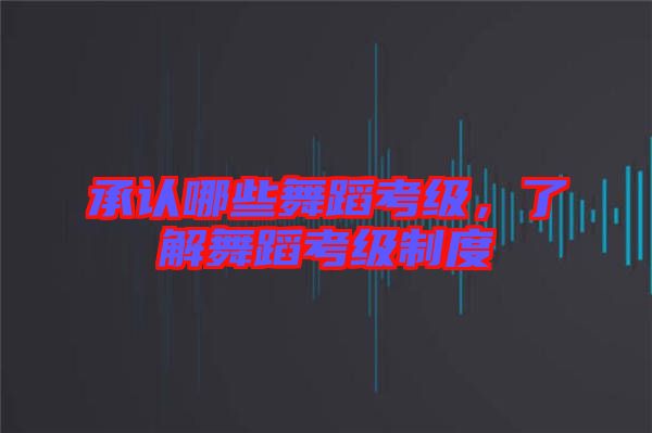 承認哪些舞蹈考級，了解舞蹈考級制度