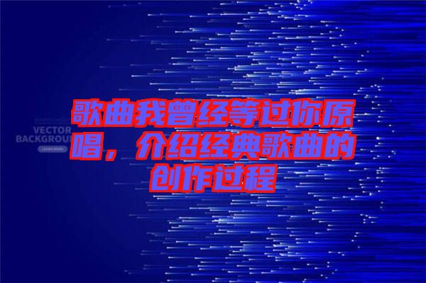歌曲我曾經(jīng)等過(guò)你原唱，介紹經(jīng)典歌曲的創(chuàng)作過(guò)程