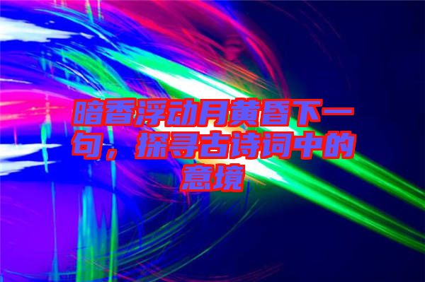 暗香浮動月黃昏下一句，探尋古詩詞中的意境
