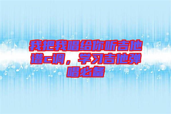 我把我唱給你聽吉他譜c調(diào)，學習吉他彈唱必備