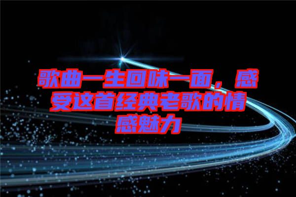歌曲一生回味一面，感受這首經(jīng)典老歌的情感魅力