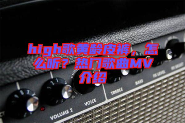 high歌黃齡皮褲，怎么聽？熱門歌曲MV介紹