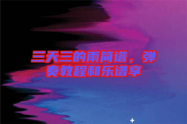 三天三的雨簡譜，彈奏教程和樂譜享