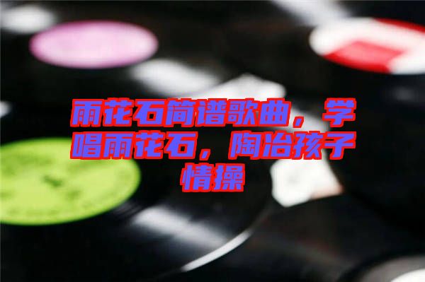 雨花石簡譜歌曲，學(xué)唱雨花石，陶冶孩子情操