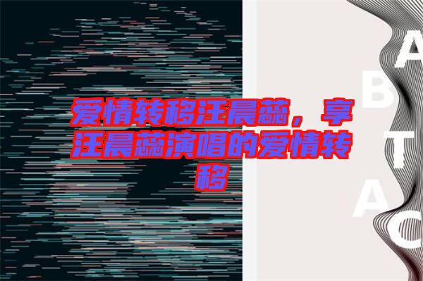 愛(ài)情轉(zhuǎn)移汪晨蕊，享汪晨蕊演唱的愛(ài)情轉(zhuǎn)移