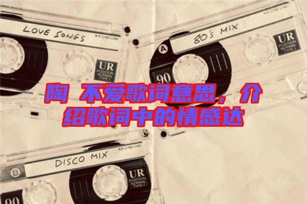陶喆不愛歌詞意思，介紹歌詞中的情感達
