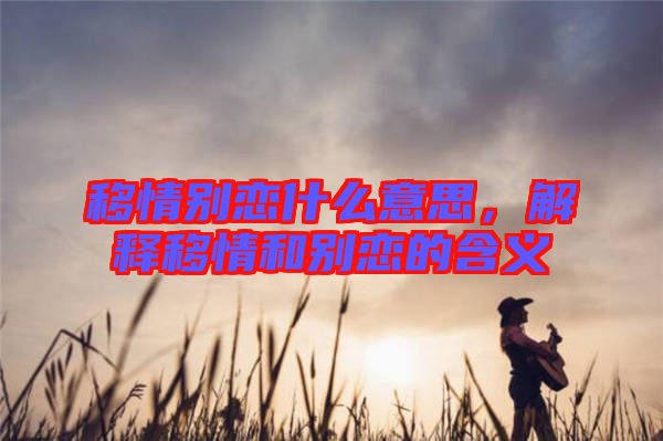 移情別戀什么意思，解釋移情和別戀的含義