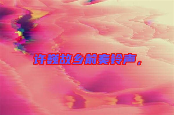 許巍故鄉(xiāng)前奏鈴聲，