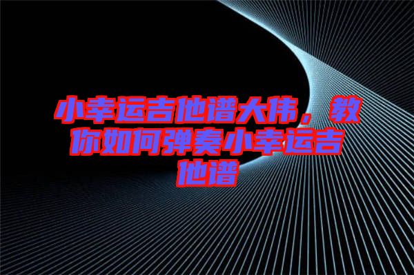 小幸運(yùn)吉他譜大偉，教你如何彈奏小幸運(yùn)吉他譜