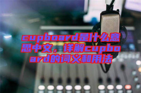cupboard是什么意思中文，詳解cupboard的詞義和用法