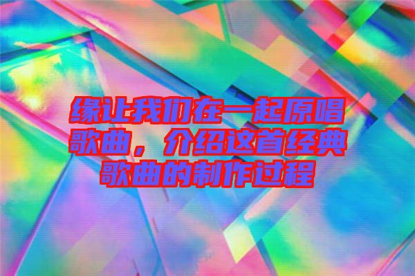 緣讓我們?cè)谝黄鹪枨?，介紹這首經(jīng)典歌曲的制作過程