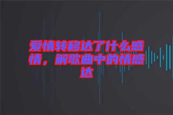 愛情轉(zhuǎn)移達了什么感情，解歌曲中的情感達