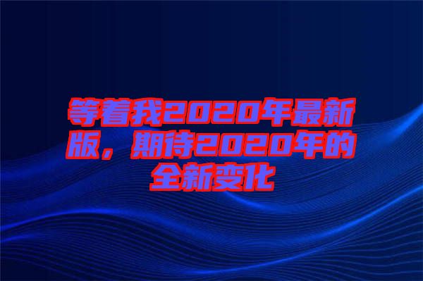 等著我2020年最新版，期待2020年的全新變化