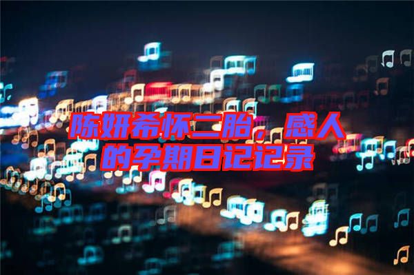 陳妍希懷二胎，感人的孕期日記記錄