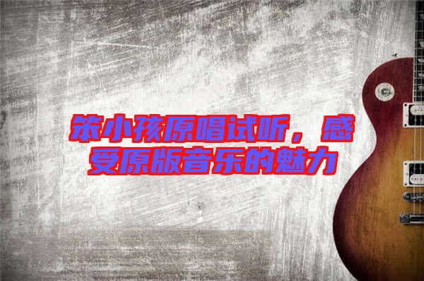 笨小孩原唱試聽，感受原版音樂的魅力