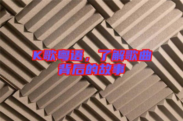 K歌粵語，了解歌曲背后的故事