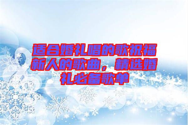 適合婚禮唱的歌祝福新人的歌曲，精選婚禮必備歌單