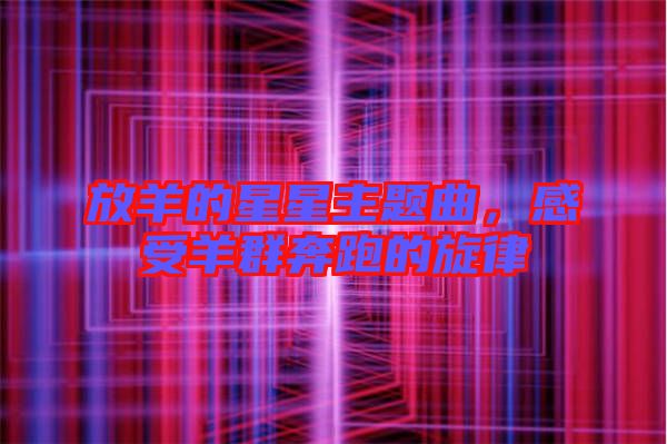 放羊的星星主題曲，感受羊群奔跑的旋律