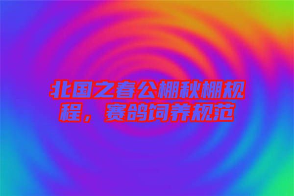 北國之春公棚秋棚規(guī)程，賽鴿飼養(yǎng)規(guī)范