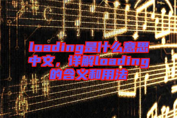 loading是什么意思中文，詳解loading的含義和用法