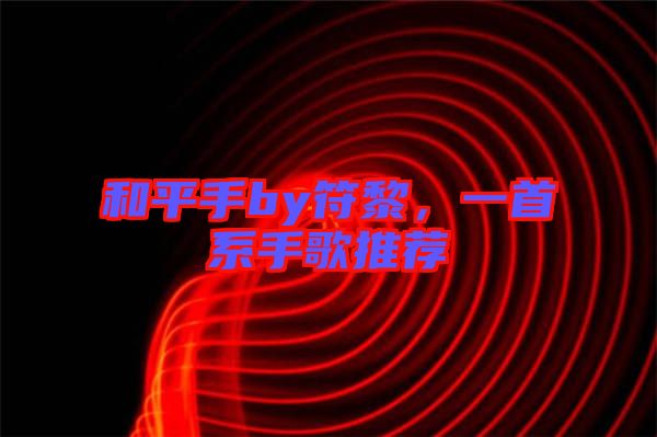 和平手by符黎，一首系手歌推薦