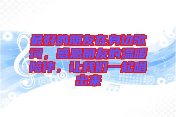 最好的朋友在身邊歌詞，感恩朋友的溫暖陪伴，讓我們一起唱出來
