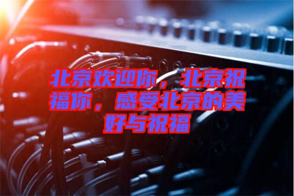 北京歡迎你，北京祝福你，感受北京的美好與祝福