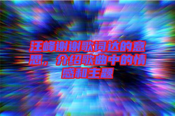 汪峰謝謝歌詞達(dá)的意思，介紹歌曲中的情感和主題