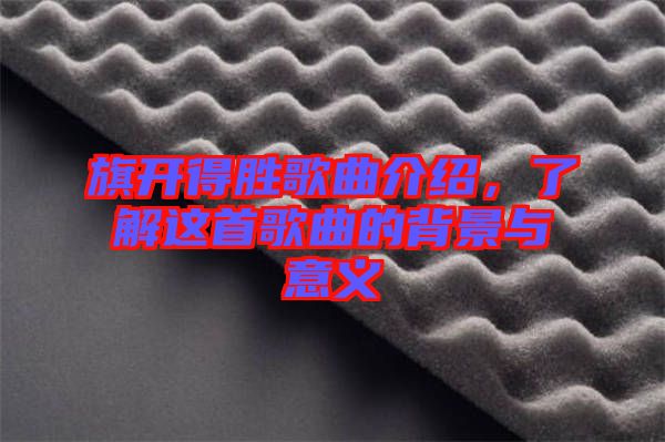 旗開得勝歌曲介紹，了解這首歌曲的背景與意義