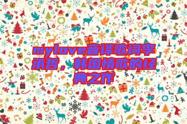 mylove音譯歌詞李承哲，韓國情歌的經(jīng)典之作