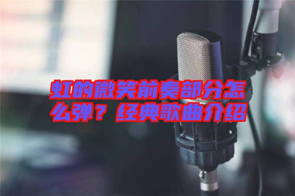虹的微笑前奏部分怎么彈？經(jīng)典歌曲介紹