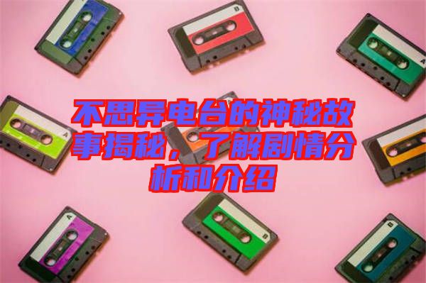 不思異電臺(tái)的神秘故事揭秘，了解劇情分析和介紹