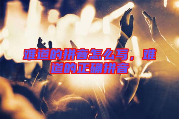 難道的拼音怎么寫，難道的正確拼音
