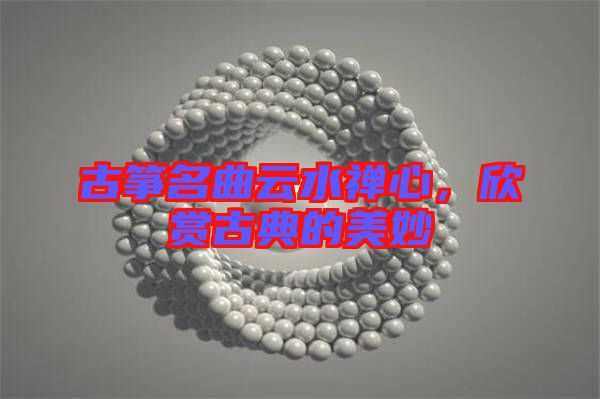 古箏名曲云水禪心，欣賞古典的美妙