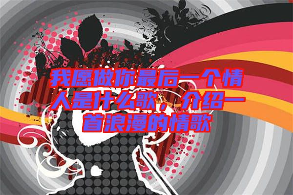 我愿做你最后一個情人是什么歌，介紹一首浪漫的情歌