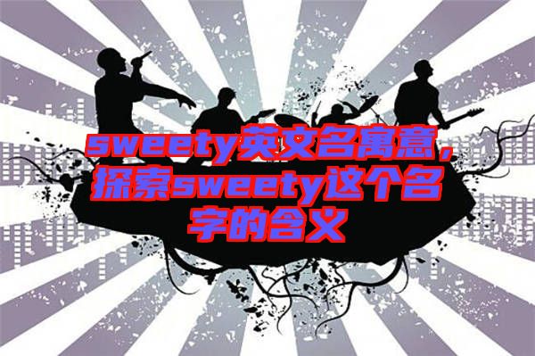 sweety英文名寓意，探索sweety這個名字的含義
