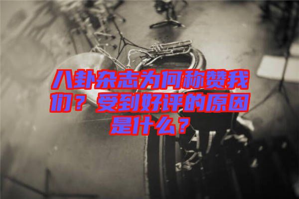 八卦雜志為何稱贊我們？受到好評(píng)的原因是什么？