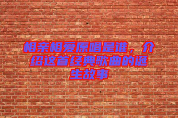相親相愛原唱是誰，介紹這首經(jīng)典歌曲的誕生故事