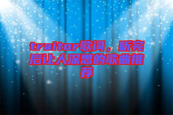 traitor歌詞，聽完后讓人深思的歌曲推薦