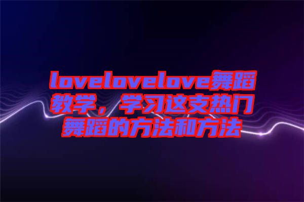 lovelovelove舞蹈教學，學習這支熱門舞蹈的方法和方法