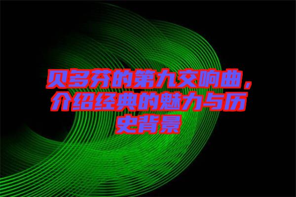貝多芬的第九交響曲，介紹經典的魅力與歷史背景