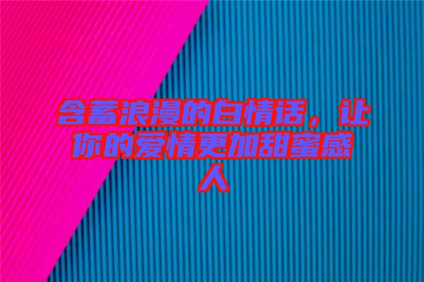 含蓄浪漫的白情話，讓你的愛情更加甜蜜感人