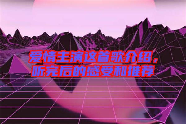 愛情主演這首歌介紹，聽完后的感受和推薦