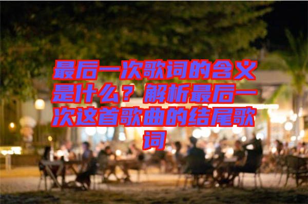 最后一次歌詞的含義是什么？解析最后一次這首歌曲的結尾歌詞