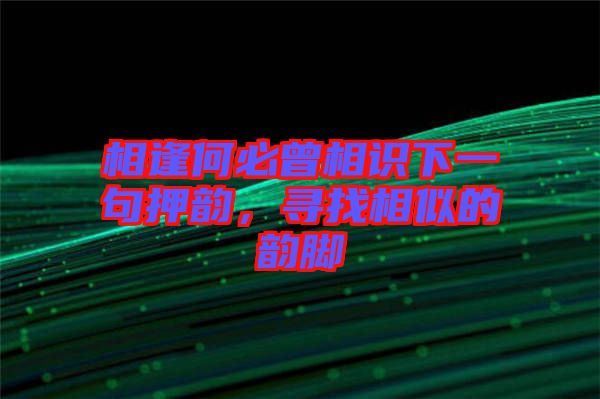 相逢何必曾相識(shí)下一句押韻，尋找相似的韻腳