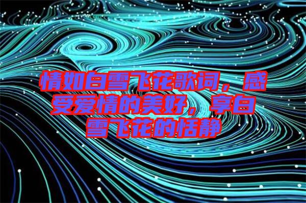 情如白雪飛花歌詞，感受愛(ài)情的美好，享白雪飛花的恬靜