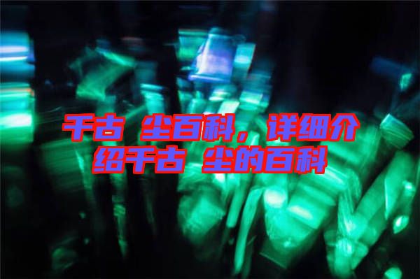 千古玦塵百科，詳細介紹千古玦塵的百科
